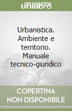 Urbanistica. Ambiente e territorio. Manuale tecnico-giuridico libro