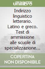 Indirizzo linguistico letterario. Latino e greco. Test di ammissione alle scuole di specializzazione per insegnanti di scuola secondaria (S.S.I.S.) libro