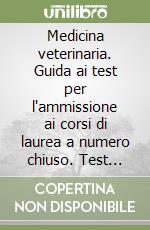 Medicina veterinaria. Guida ai test per l'ammissione ai corsi di laurea a numero chiuso. Test ufficiali svolti e commentati libro