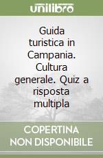 Guida turistica in Campania. Cultura generale. Quiz a risposta multipla libro