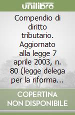 Compendio di diritto tributario. Aggiornato alla legge 7 aprile 2003, n. 80 (legge delega per la riforma del sistema fiscale statale) libro