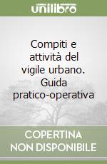 Compiti e attività del vigile urbano. Guida pratico-operativa libro