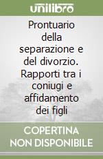 Prontuario della separazione e del divorzio. Rapporti tra i coniugi e affidamento dei figli libro