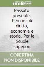 Passato presente. Percorsi di diritto, economia e storia. Per le Scuole superiori libro