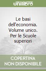 Le basi dell'economia. Volume unico. Per le Scuole superiori libro