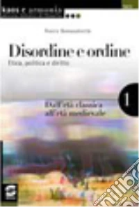 Disordine e ordine. Etica; politica e diritto. Per le Scuole superiori. Vol. 1: Dall'età classica all'età medievale libro