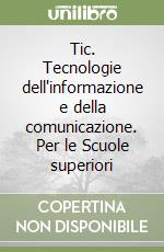 Tic. Tecnologie dell'informazione e della comunicazione. Per le Scuole superiori libro