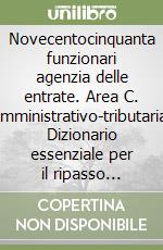 Novecentocinquanta funzionari agenzia delle entrate. Area C. Amministrativo-tributaria. Dizionario essenziale per il ripasso finale di tutte le discipline... libro