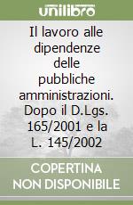 Il lavoro alle dipendenze delle pubbliche amministrazioni. Dopo il D.Lgs. 165/2001 e la L. 145/2002 libro