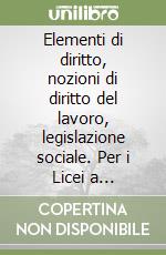 Elementi di diritto, nozioni di diritto del lavoro, legislazione sociale. Per i Licei a indirizzo socio-psico-pedagogico libro