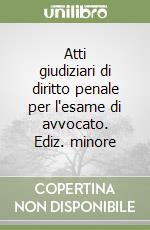 Atti giudiziari di diritto penale per l'esame di avvocato. Ediz. minore libro