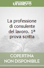 La professione di consulente del lavoro. 1ª prova scritta libro