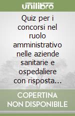 Quiz per i concorsi nel ruolo amministrativo nelle aziende sanitarie e ospedaliere con risposta commentata e metodo di autovalutazione libro