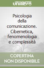 Psicologia della comunicazione. Cibernetica, fenomenologia e complessità libro