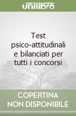 Test psico-attitudinali e bilanciati per tutti i concorsi libro