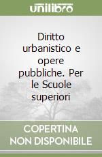 Diritto urbanistico e opere pubbliche. Per le Scuole superiori libro