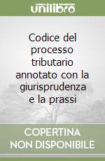 Codice del processo tributario annotato con la giurisprudenza e la prassi libro