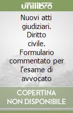 Nuovi atti giudiziari. Diritto civile. Formulario commentato per l'esame di avvocato libro