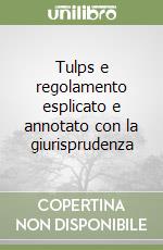 Tulps e regolamento esplicato e annotato con la giurisprudenza libro
