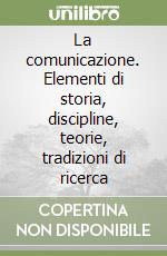 La comunicazione. Elementi di storia, discipline, teorie, tradizioni di ricerca libro