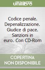 Codice penale. Depenalizzazione. Giudice di pace. Sanzioni in euro. Con CD-Rom libro