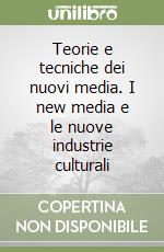 Teorie e tecniche dei nuovi media. I new media e le nuove industrie culturali libro