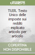 TUIR. Testo Unico delle imposte sui redditi esplicato articolo per articolo libro