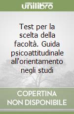 Test per la scelta della facoltà. Guida psicoattitudinale all'orientamento negli studi libro