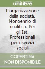L'organizzazione della società. Monoennio di qualifica. Per gli Ist. Professionali per i servizi sociali libro