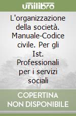 L'organizzazione della società. Manuale-Codice civile. Per gli Ist. Professionali per i servizi sociali libro