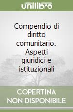 Compendio di diritto comunitario. Aspetti giuridici e istituzionali libro