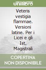 Veteris vestigia flammae. Versioni latine. Per i Licei e gli Ist. Magistrali libro