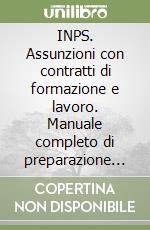 INPS. Assunzioni con contratti di formazione e lavoro. Manuale completo di preparazione alla selezione libro