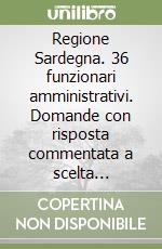 Regione Sardegna. 36 funzionari amministrativi. Domande con risposta commentata a scelta multipla libro