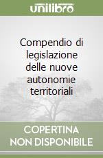 Compendio di legislazione delle nuove autonomie territoriali libro