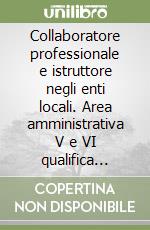 Collaboratore professionale e istruttore negli enti locali. Area amministrativa V e VI qualifica funzionale categoria B e C libro