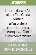 L'euro dalla «A» alla «Z». Guida pratica all'uso della moneta unica europea. Con euroconvertitore libro