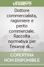 Dottore commercialista, ragioniere e perito commerciale. Raccolta normativa per l'esame di abilitazione libro