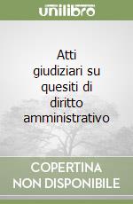 Atti giudiziari su quesiti di diritto amministrativo libro