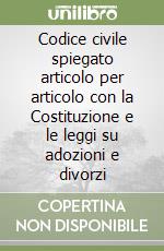 Codice civile spiegato articolo per articolo con la Costituzione e le leggi su adozioni e divorzi libro