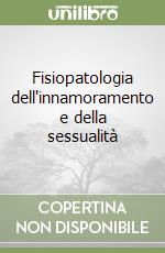 Fisiopatologia dell'innamoramento e della sessualità libro