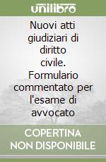 Nuovi atti giudiziari di diritto civile. Formulario commentato per l'esame di avvocato libro