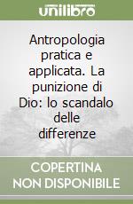 Antropologia pratica e applicata. La punizione di Dio: lo scandalo delle differenze libro