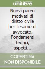Nuovi pareri motivati di diritto civile per l'esame di avvocato. Fondamenti teorici, aspetti pratici, guida alla soluzione, svolgimento del parere libro