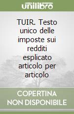 TUIR. Testo unico delle imposte sui redditi esplicato articolo per articolo libro