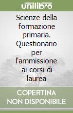 Scienze della formazione primaria. Questionario per l'ammissione ai corsi di laurea libro