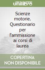 Scienze motorie. Questionario per l'ammissione ai corsi di laurea libro