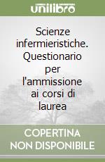 Scienze infermieristiche. Questionario per l'ammissione ai corsi di laurea libro