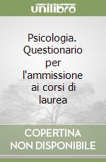 Psicologia. Questionario per l'ammissione ai corsi di laurea libro