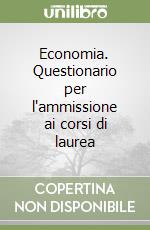 Economia. Questionario per l'ammissione ai corsi di laurea libro